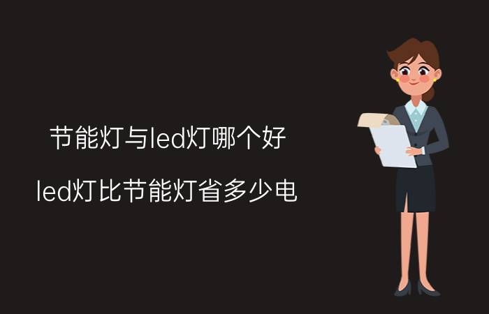 节能灯与led灯哪个好 led灯比节能灯省多少电？